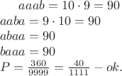 $
aaab=10 \cdot9=90\\
aaba=9 \cdot10=90\\
abaa=90\\
baaa=90\\
P = \frac{360}{9999}=\frac{40}{1111} - ok.$