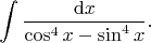 $$
\int \dfrac{\mathrm dx}{\cos^4 x - \sin^4 x}.
$$