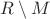 $R\setminus M$
