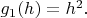 $g_1(h)=h^2.$