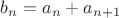 $b_n=a_n+a_{n+1}$