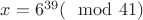 $x=6^{39} (\mod 41)$ $x=6^{39} (\mod 41)$