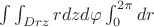 $\int \int_{Drz}  r dzd\varphi \int_0 ^{2\pi} dr$