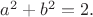 $a^2+b^2=2.$