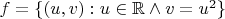 $f=\{(u,v):u \in \mathbb{R} \wedge v=u^2\}$