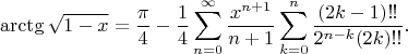 $$\arctg\sqrt{1-x}=\frac{\pi}4-\frac 14\sum_{n=0}^{\infty}\frac{x^{n+1}}{n+1}\sum_{k=0}^n\frac{(2k-1)!!}{2^{n-k}(2k)!!}.$$