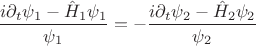 $$\frac{{i\partial _t \psi _1  - \hat H_1 \psi _1 }}{{\psi _1 }} =  - \frac{{i\partial _t \psi _2  - \hat H_2 \psi _2 }}{{\psi _2 }}$$