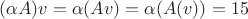 $(\alpha A) v = \alpha (A v) = \alpha(A(v)) = 15$
