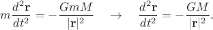 $$
m \frac{d^2 {\bf r}}{d t^2} = - \frac{G m M}{|{\bf r}|^2}
\quad
\to
\quad
\frac{d^2 {\bf r}}{d t^2} = - \frac{G M}{|{\bf r}|^2}.
$$ $$
m \frac{d^2 {\bf r}}{d t^2} = - \frac{G m M}{|{\bf r}|^2}
\quad
\to
\quad
\frac{d^2 {\bf r}}{d t^2} = - \frac{G M}{|{\bf r}|^2}.
$$