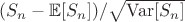 $(S_n-\mathbb{E}[S_n])/\sqrt{\mathrm{Var}[S_n]}$