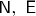 $\mathsf{N},\ \mathsf{E}$
