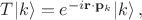 $T|k\rangle =e^{-i\mathbf{r}\cdot \mathbf{p}_k}|k\rangle \, ,$