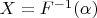 $X=F^{-1}(\alpha)$
