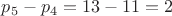 $p_5-p_4=13-11=2$