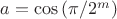 $a=\cos{(\pi/2^m)}$