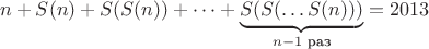 $$n+S(n)+S(S(n))+\dots +\underbrace{S(S(\dots S(n)))}_{n-1\text{ раз}}=2013$$
