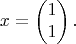 $$x = \begin{pmatrix}1\\1\end{pmatrix}.$$