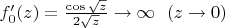 $f_0'(z)=\frac{\cos \sqrt{z}}{2\sqrt{z}}\to \infty\ \ (z\to 0)$