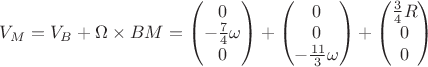 $V_M = V_B + \Omega \times BM = \begin{pmatrix}
0\\ 
- \frac{7}{4}\omega\\ 
0
\end{pmatrix} + \begin{pmatrix}
0\\ 
0\\ 
- \frac{11}{3} \omega
\end{pmatrix} + \begin{pmatrix}
\frac{3}{4}R\\ 
0\\ 
0
\end{pmatrix}$