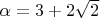 $\alpha=3 + 2\sqrt 2$