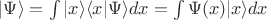 $|\Psi\rangle=\int |x\rangle\langle x|\Psi\rangle dx=\int \Psi(x)|x\rangle dx$