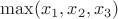 $\max (x_1,x_2,x_3)$