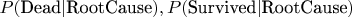 $P(\text{Dead}|\text{RootCause}),P(\text{Survived}|\text{RootCause})$
