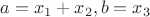 $a = x_{1}+x_{2}, b = x_{3}$
