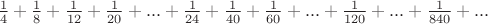 $\frac{1}{4}+\frac{1}{8}+\frac{1}{12}+\frac{1}{20}+...+\frac{1}{24}+\frac{1}{40}+\frac{1}{60}+...+\frac{1}{120}+...+\frac{1}{840}+...$