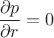$$\frac{\partial p}{\partial r}=0$$