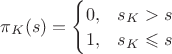 $\pi_K(s)=\begin{cases}0,&s_K>s\\1,&s_K\leqslant s\end{cases}$
