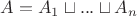 $A = A_1 \sqcup ... \sqcup A_n$ $A = A_1 \sqcup ... \sqcup A_n$