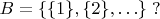 $B=\{ \{1\}, \{2\}, \ldots \}\; ?$
