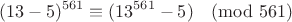 $$ (13 - 5)^{561}\equiv (13^{561} - 5)\pmod {561} $$