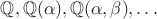 $\mathbb Q, \mathbb Q(\alpha), \mathbb Q(\alpha,\beta), \dots$