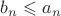 $b_n\leqslant a_n$