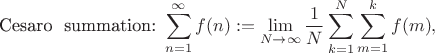 $$\text{Cesaro \ summation:} \ \sum^{\infty}_{n=1} f(n) := \lim_{N \to \infty} \frac{1}{N} 
\sum^{N}_{k=1} \sum^{k}_{m=1} f(m),$$