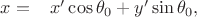 $ x = \hspace{2ex} x' \cos\theta_0 + y' \sin\theta_0, $