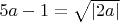 $5a-1 = \sqrt{\left|2a\right|}$