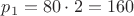 $p_1 =80\cdot2 = 160$