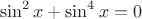$$\sin^2x+\sin^4x=0$$