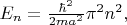 $E_n=\frac{\hbar^2}{2ma^2}\pi^2 n^2,$