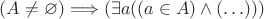 $(A\neq\varnothing)\Longrightarrow(\exists a((a\in A)\wedge(\ldots)))$