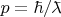 $p=\hbar/\bar{\phantom{x}}\!\!\!\!\lambda$