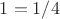 $1=1/4$