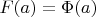 $F (a) = \Phi(a)$