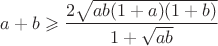 $$a+b\geqslant\frac{2\sqrt{ab(1+a)(1+b)}}{1+\sqrt{ab}}$$
