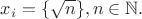 $x_i=\{\sqrt{n}\}, n \in \mathbb{N}.$