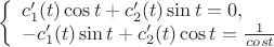 $$
\left\{ \begin{array}{l}
c_1'(t)\cos{t}+c_2'(t)\sin{t}=0,\\
-c_1'(t)\sin{t}+c_2'(t)\cos{t}=\frac1^{cos{t}}
\end{array} \right. 
$$