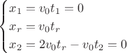$$\begin{cases}
    x_1 = v_0 t_1=0\\
    x_r = v_0 t_r\\
    x_2 =2v_0t_r-v_0t_2=0
\end{cases}$$